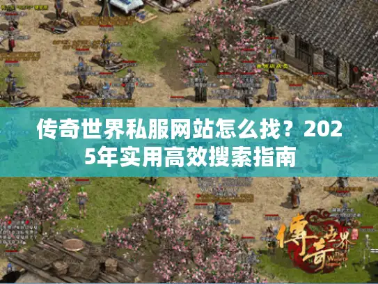 传奇世界私服网站怎么找？2025年实用高效搜索指南