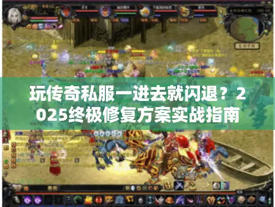 玩传奇私服一进去就闪退？2025终极修复方案实战指南
