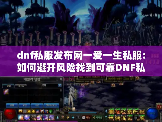 dnf私服发布网一爱一生私服:如何避开风险找到可靠DNF私服?