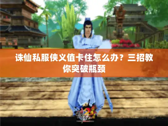 诛仙私服侠义值卡住怎么办?三招教你突破瓶颈 诛仙私服侠义值卡住怎么办?三招教你突破瓶颈