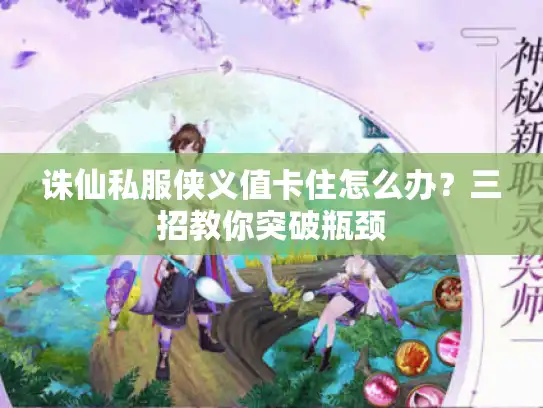 诛仙私服侠义值卡住怎么办?三招教你突破瓶颈 诛仙私服侠义值卡住怎么办?三招教你突破瓶颈