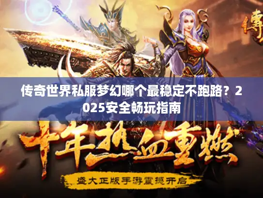 传奇世界私服梦幻哪个最稳定不跑路?2025安全畅玩指南 传奇世界私服梦幻哪个最稳定不跑路?2025安全畅玩指南