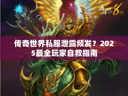 传奇世界私服泄露频发？2025最全玩家自救指南