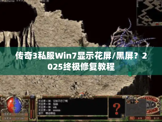 传奇3私服Win7显示花屏/黑屏？2025终极修复教程