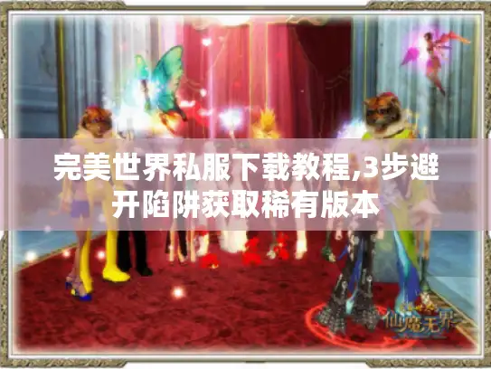 完美世界私服下载教程,3步避开陷阱获取稀有版本 完美世界私服下载教程,3步避开陷阱获取稀有版本