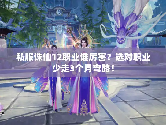私服诛仙12职业谁厉害？选对职业少走3个月弯路！