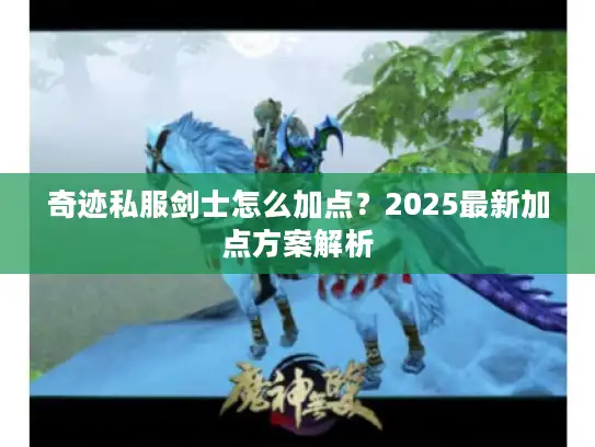 奇迹私服剑士怎么加点？2025最新加点方案解析