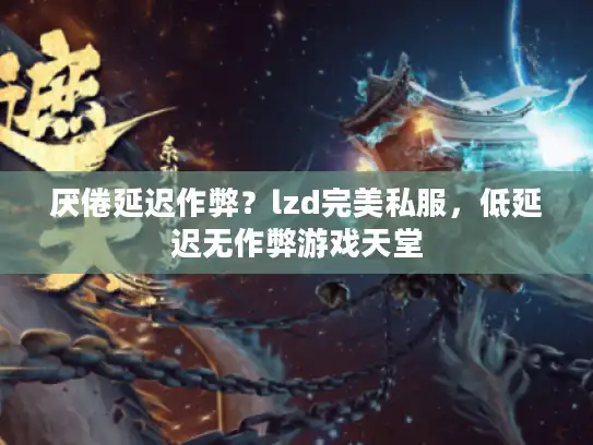 厌倦延迟作弊？lzd完美私服，低延迟无作弊游戏天堂