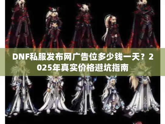 DNF私服发布网广告位多少钱一天？2025年真实价格避坑指南
