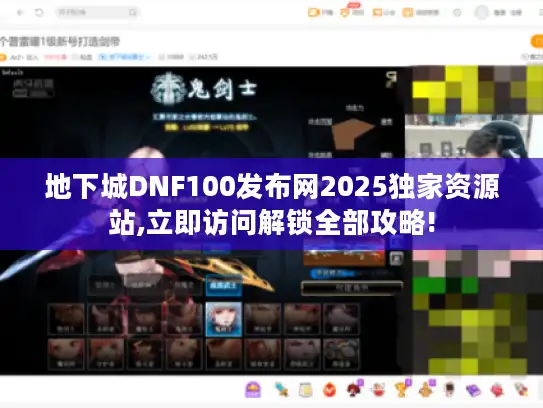 地下城DNF100发布网2025独家资源站,立即访问解锁全部攻略!