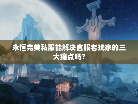 永恒完美私服能解决官服老玩家的三大痛点吗？