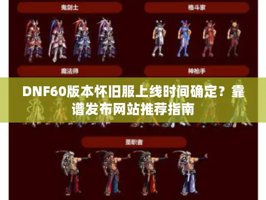 DNF60版本怀旧服上线时间确定?靠谱发布网站推荐指南 DNF60版本怀旧服上线时间确定?靠谱发布网站推荐指南