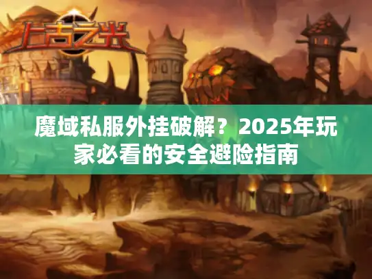 魔域私服外挂破解？2025年玩家必看的安全避险指南
