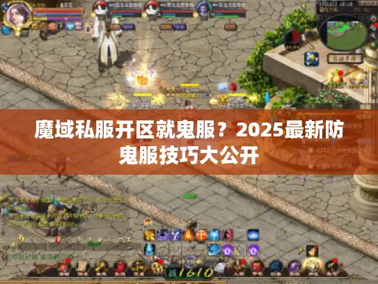 魔域私服开区就鬼服？2025最新防鬼服技巧大公开
