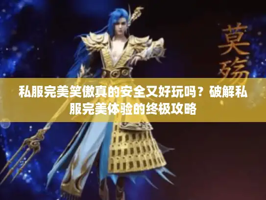 私服完美笑傲真的安全又好玩吗？破解私服完美体验的终极攻略