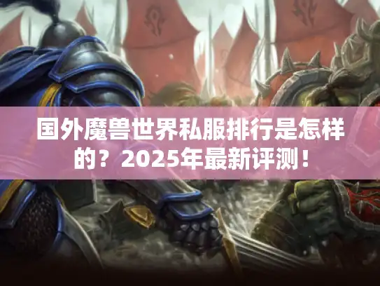 国外魔兽世界私服排行是怎样的？2025年最新评测！