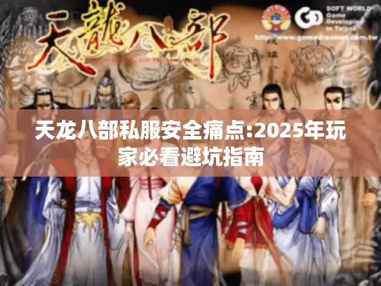 天龙八部私服安全痛点:2025年玩家必看避坑指南