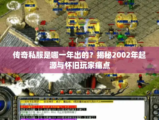 传奇私服是哪一年出的？揭秘2002年起源与怀旧玩家痛点