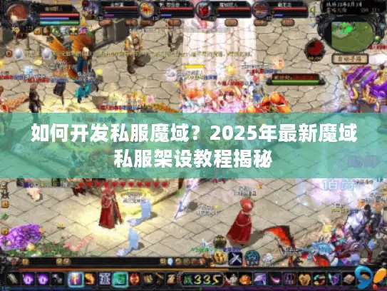 如何开发私服魔域？2025年最新魔域私服架设教程揭秘