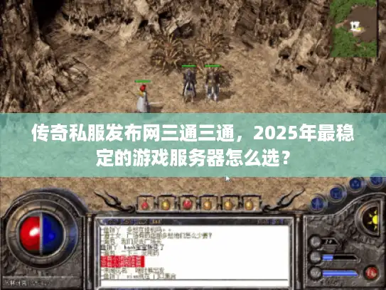 传奇私服发布网三通三通，2025年最稳定的游戏服务器怎么选？
