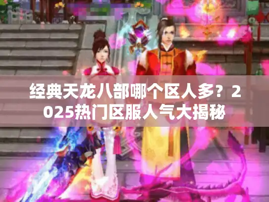 经典天龙八部哪个区人多？2025热门区服人气大揭秘