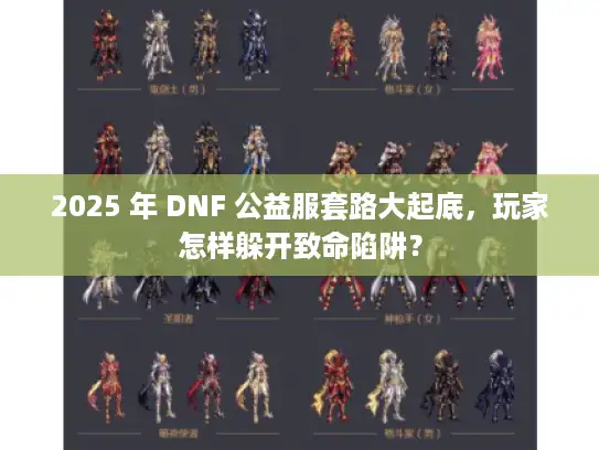 2025 年 DNF 公益服套路大起底，玩家怎样躲开致命陷阱？
