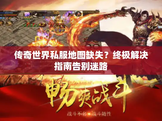 传奇世界私服地图缺失?终极解决指南告别迷路 传奇世界私服地图缺失?终极解决指南告别迷路