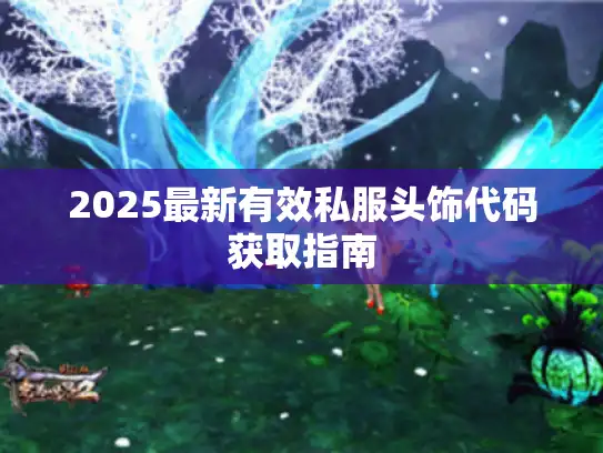 2025最新有效私服头饰代码获取指南 2025最新有效私服头饰代码获取指南