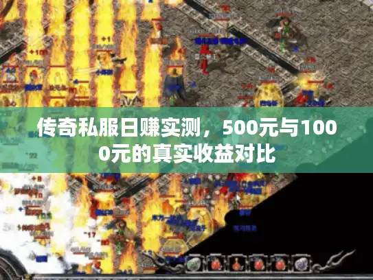 传奇私服日赚实测,500元与1000元的真实收益对比 传奇私服日赚实测,500元与1000元的真实收益对比