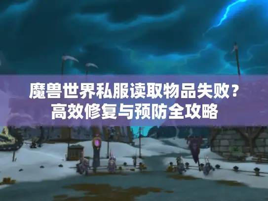 魔兽世界私服读取物品失败?高效修复与预防全攻略 魔兽世界私服读取物品失败?高效修复与预防全攻略