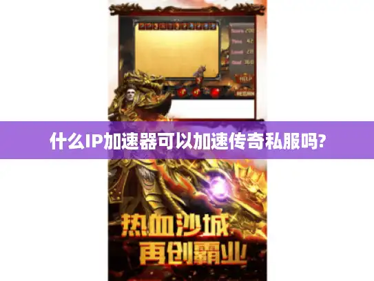 什么IP加速器可以加速传奇私服吗?