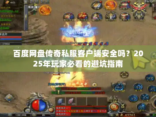 百度网盘传奇私服客户端安全吗?2025年玩家必看的避坑指南 百度网盘传奇私服客户端安全吗?2025年玩家必看的避坑指南