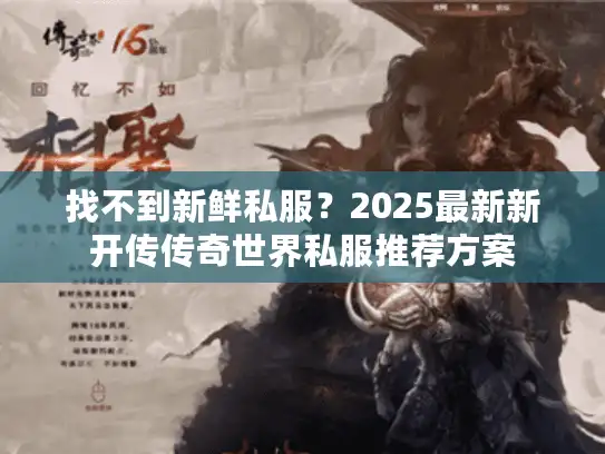 找不到新鲜私服？2025最新新开传传奇世界私服推荐方案