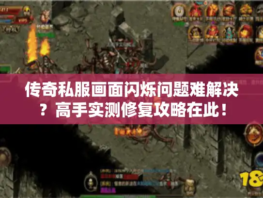 传奇私服画面闪烁问题难解决?高手实测修复攻略在此! 传奇私服画面闪烁问题难解决?高手实测修复攻略在此!