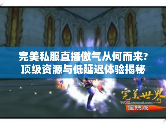 完美私服直播傲气从何而来?顶级资源与低延迟体验揭秘