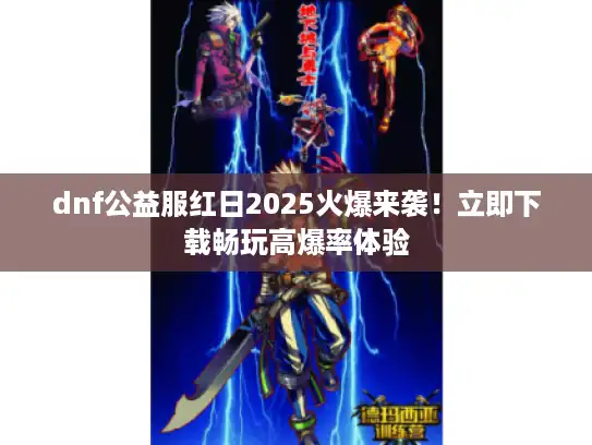 dnf公益服红日2025火爆来袭！立即下载畅玩高爆率体验
