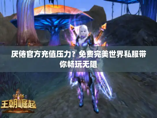 厌倦官方充值压力？免费完美世界私服带你畅玩无阻
