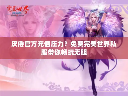 厌倦官方充值压力？免费完美世界私服带你畅玩无阻