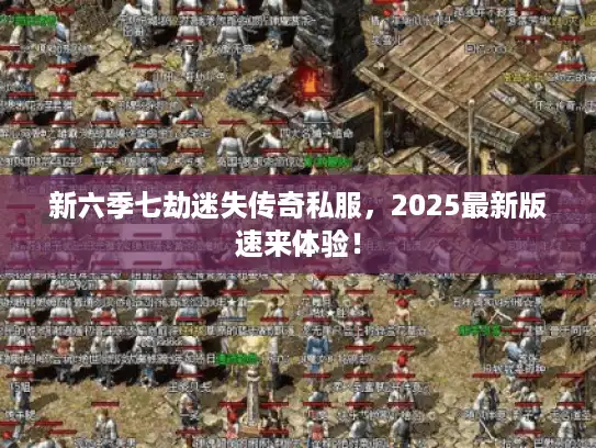 新六季七劫迷失传奇私服,2025最新版速来体验! 新六季七劫迷失传奇私服,2025最新版速来体验!