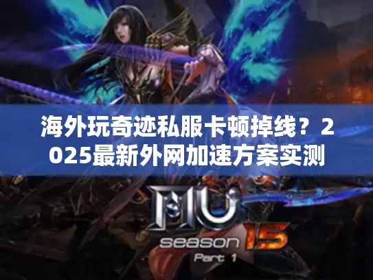 海外玩奇迹私服卡顿掉线？2025最新外网加速方案实测