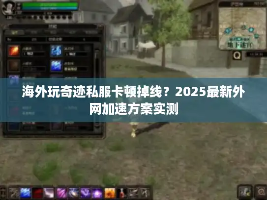 海外玩奇迹私服卡顿掉线？2025最新外网加速方案实测