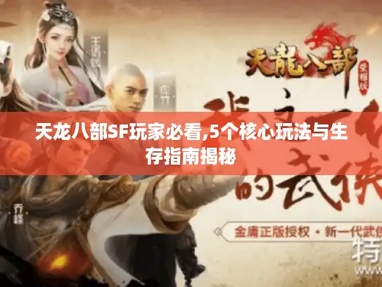 天龙八部SF玩家必看,5个核心玩法与生存指南揭秘 天龙八部SF玩家必看,5个核心玩法与生存指南揭秘