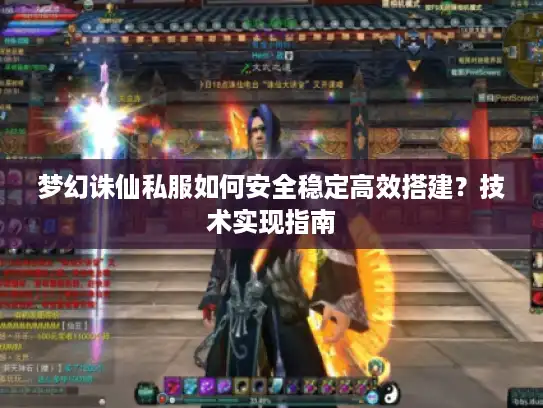梦幻诛仙私服如何安全稳定高效搭建？技术实现指南