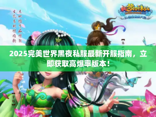 2025完美世界黑夜私服最新开服指南，立即获取高爆率版本！