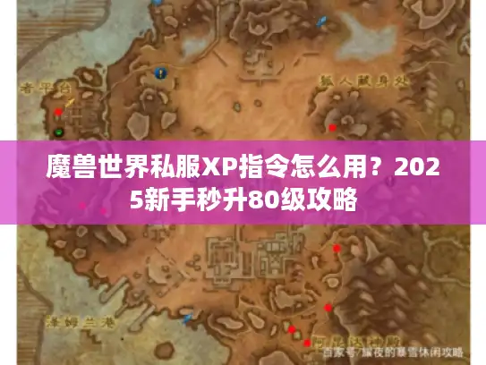 魔兽世界私服XP指令怎么用？2025新手秒升80级攻略
