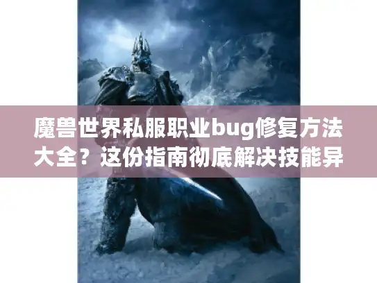 魔兽世界私服职业bug修复方法大全？这份指南彻底解决技能异常！