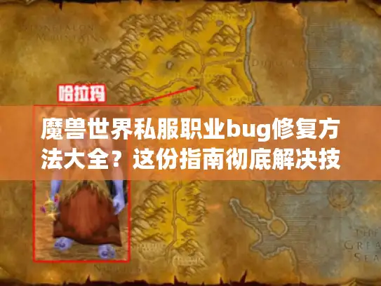 魔兽世界私服职业bug修复方法大全？这份指南彻底解决技能异常！