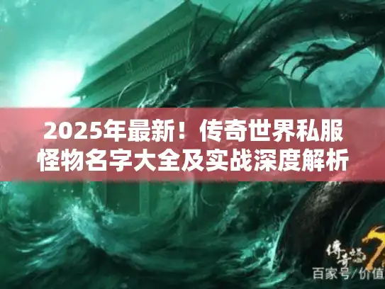 2025年最新！传奇世界私服怪物名字大全及实战深度解析