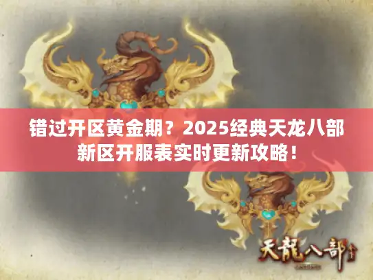 错过开区黄金期？2025经典天龙八部新区开服表实时更新攻略！