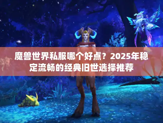 魔兽世界私服哪个好点?2025年稳定流畅的经典旧世选择推荐 魔兽世界私服哪个好点?2025年稳定流畅的经典旧世选择推荐